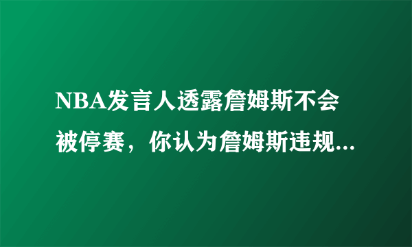 NBA发言人透露詹姆斯不会被停赛，你认为詹姆斯违规的性质是否严重？