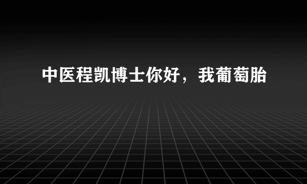 中医程凯博士你好，我葡萄胎