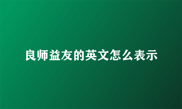 良师益友的英文怎么表示