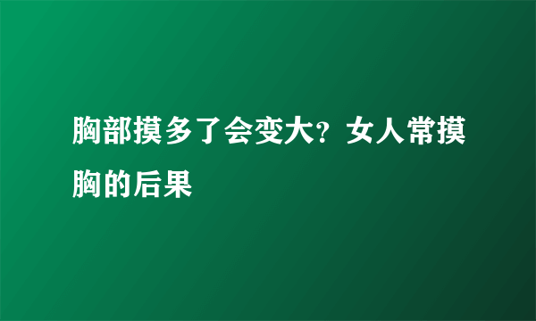 胸部摸多了会变大？女人常摸胸的后果