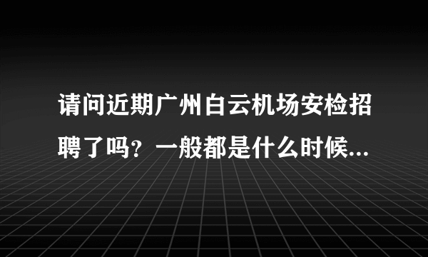 请问近期广州白云机场安检招聘了吗？一般都是什么时候招聘的？