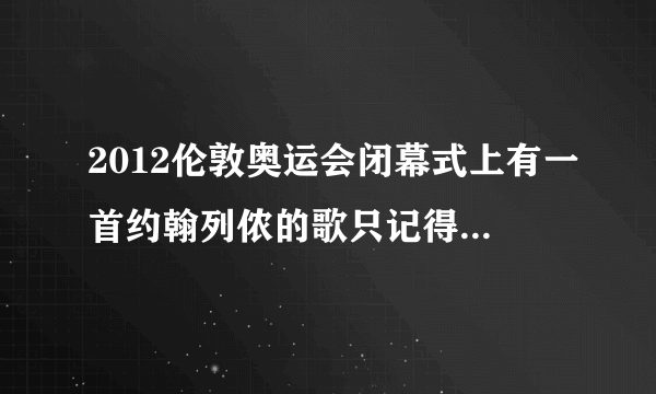 2012伦敦奥运会闭幕式上有一首约翰列侬的歌只记得一句歌词You may say i am a