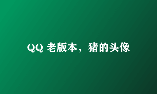 QQ 老版本，猪的头像