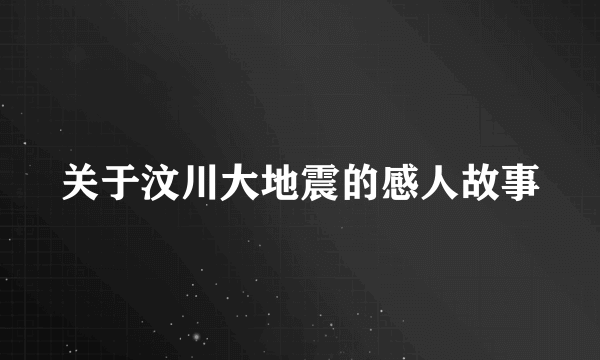 关于汶川大地震的感人故事