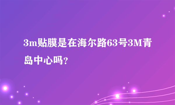 3m贴膜是在海尔路63号3M青岛中心吗？