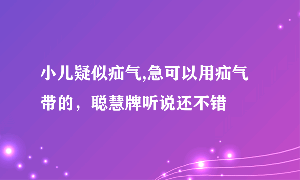 小儿疑似疝气,急可以用疝气带的，聪慧牌听说还不错