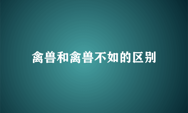 禽兽和禽兽不如的区别