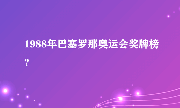 1988年巴塞罗那奥运会奖牌榜？