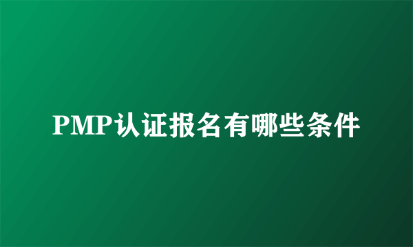 PMP认证报名有哪些条件