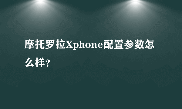 摩托罗拉Xphone配置参数怎么样？