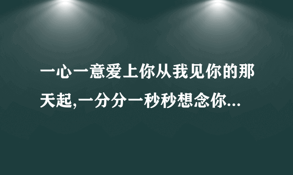 一心一意爱上你从我见你的那天起,一分分一秒秒想念你是什么歌曲 mp3?