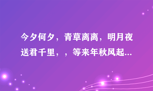 今夕何夕，青草离离，明月夜送君千里，，等来年秋风起。 这一段话出自哪里？是歌词还是什么