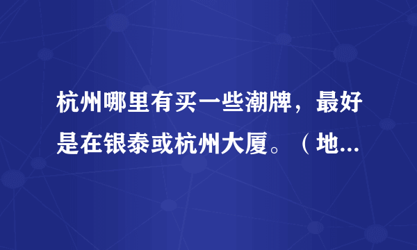 杭州哪里有买一些潮牌，最好是在银泰或杭州大厦。（地址详细点）