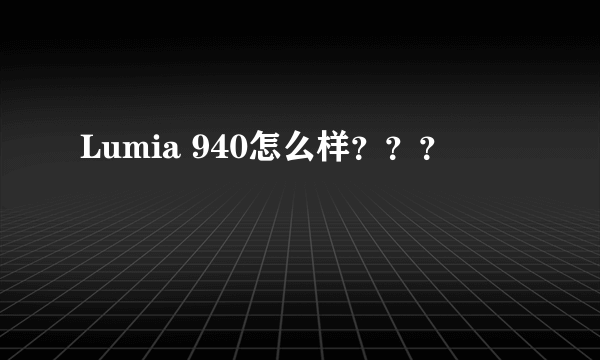 Lumia 940怎么样？？？