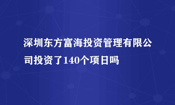 深圳东方富海投资管理有限公司投资了140个项日吗