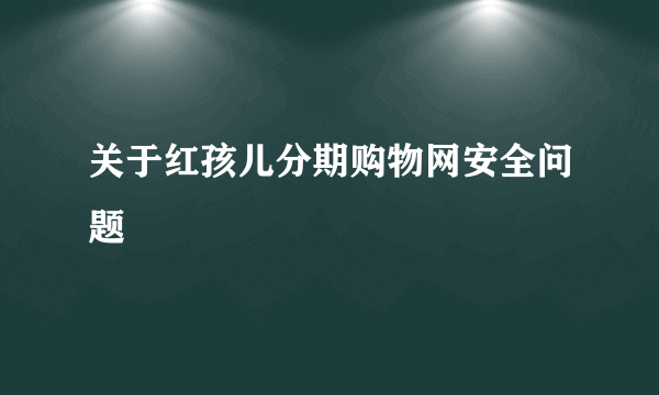 关于红孩儿分期购物网安全问题