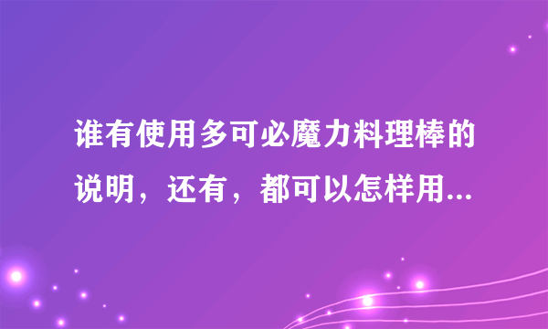 谁有使用多可必魔力料理棒的说明，还有，都可以怎样用，适用于那些方面啊？