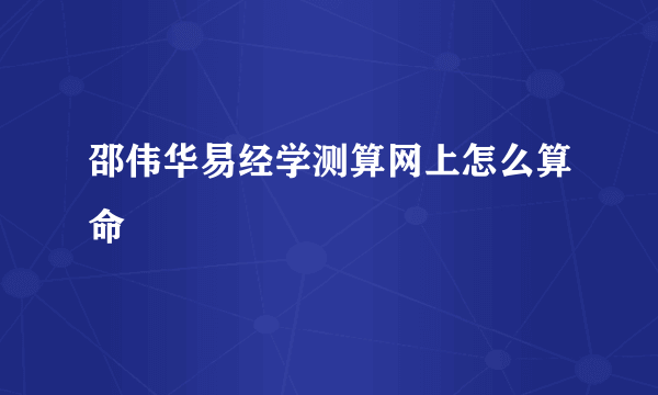 邵伟华易经学测算网上怎么算命