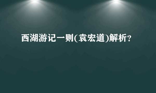 西湖游记一则(袁宏道)解析？