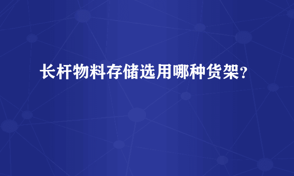 长杆物料存储选用哪种货架？