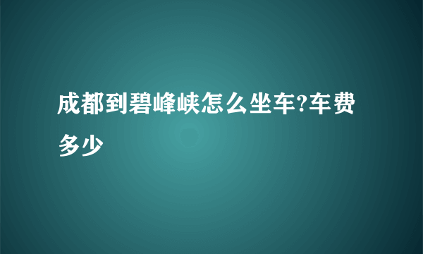 成都到碧峰峡怎么坐车?车费多少