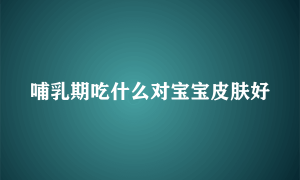 哺乳期吃什么对宝宝皮肤好