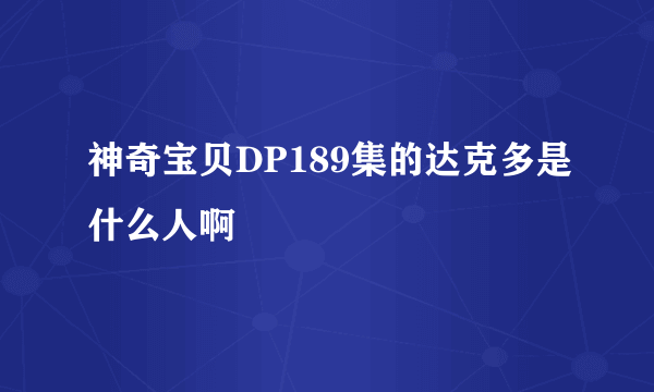 神奇宝贝DP189集的达克多是什么人啊