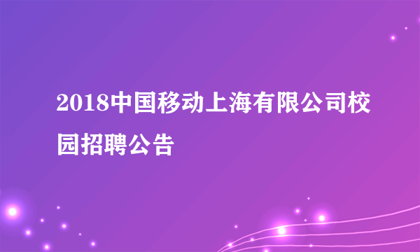 2018中国移动上海有限公司校园招聘公告