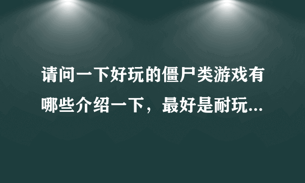 请问一下好玩的僵尸类游戏有哪些介绍一下，最好是耐玩的，比较有意思的FPS就算了~