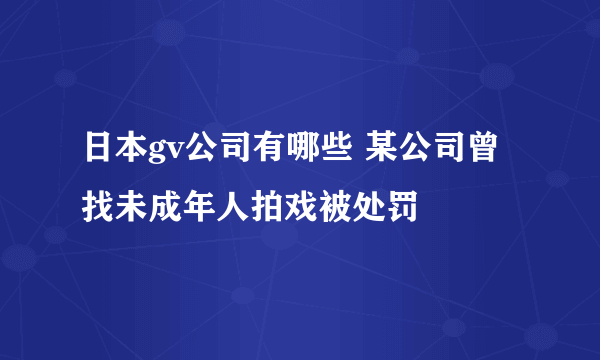 日本gv公司有哪些 某公司曾找未成年人拍戏被处罚 