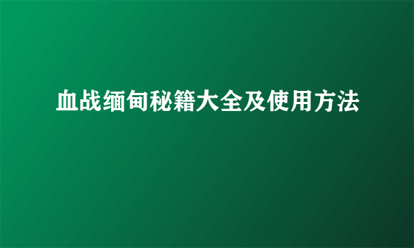 血战缅甸秘籍大全及使用方法