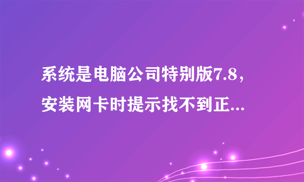 系统是电脑公司特别版7.8，安装网卡时提示找不到正确的NIC？