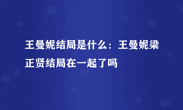 王曼妮结局是什么：王曼妮梁正贤结局在一起了吗