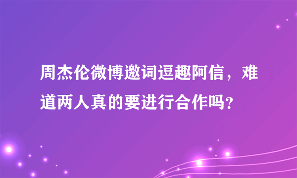 周杰伦微博邀词逗趣阿信，难道两人真的要进行合作吗？