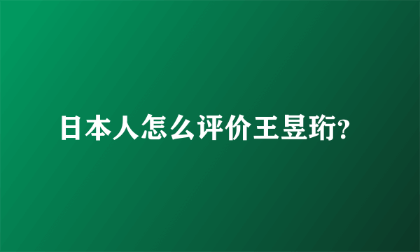 日本人怎么评价王昱珩？