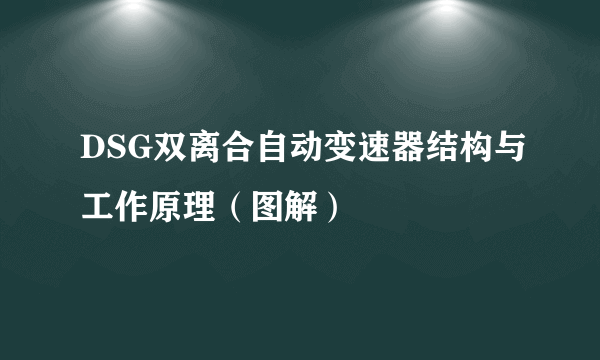 DSG双离合自动变速器结构与工作原理（图解）