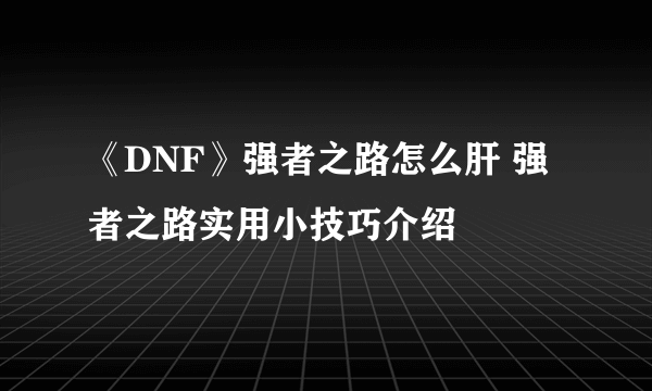 《DNF》强者之路怎么肝 强者之路实用小技巧介绍