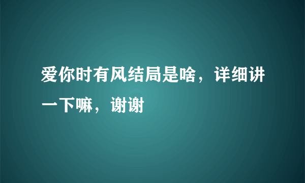 爱你时有风结局是啥，详细讲一下嘛，谢谢