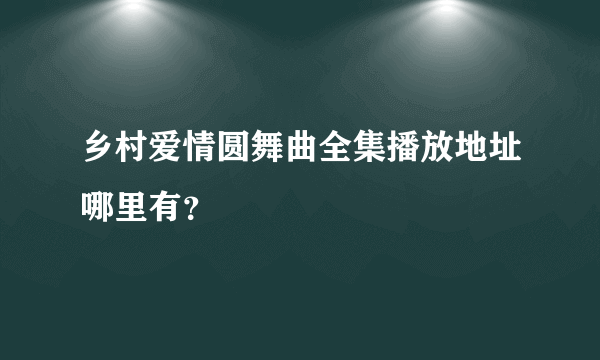 乡村爱情圆舞曲全集播放地址哪里有？