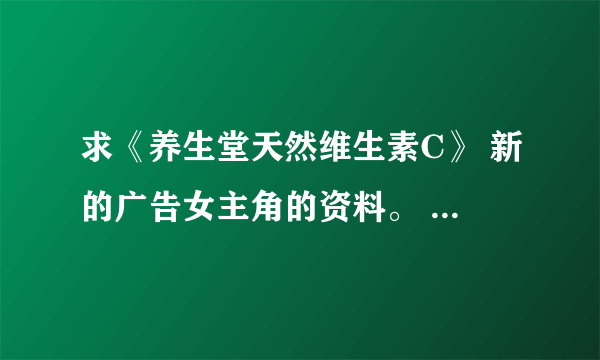 求《养生堂天然维生素C》 新的广告女主角的资料。 再次强调不是AngelaBaby，也不是李呈媛。请认真回答。