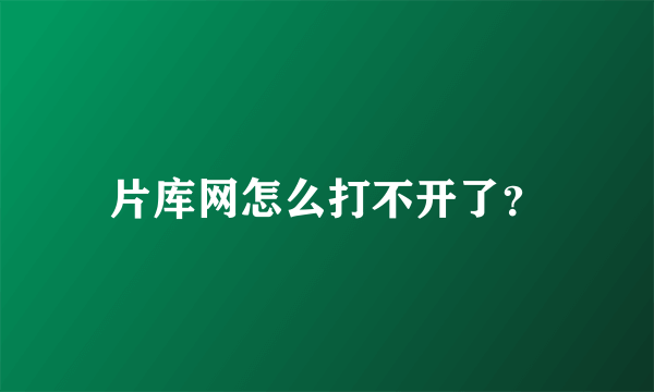 片库网怎么打不开了？