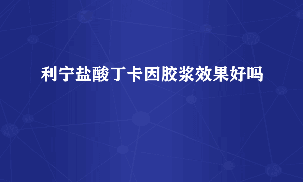 利宁盐酸丁卡因胶浆效果好吗