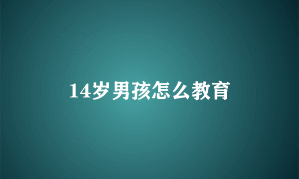 14岁男孩怎么教育