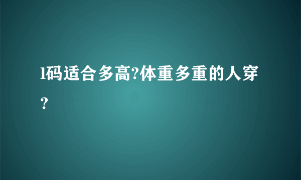 l码适合多高?体重多重的人穿?