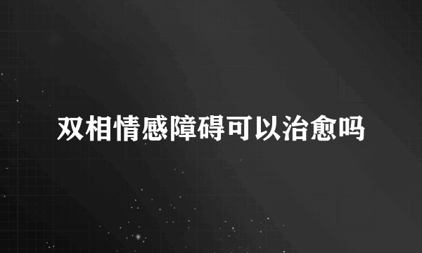 双相情感障碍可以治愈吗