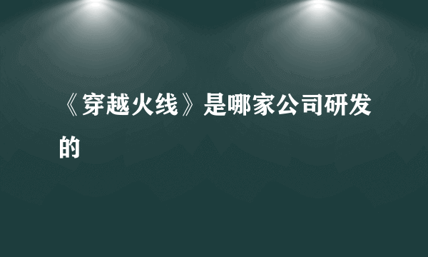 《穿越火线》是哪家公司研发的