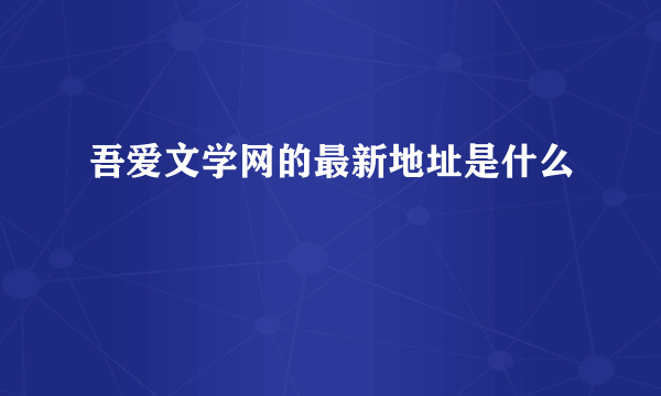 吾爱文学网的最新地址是什么