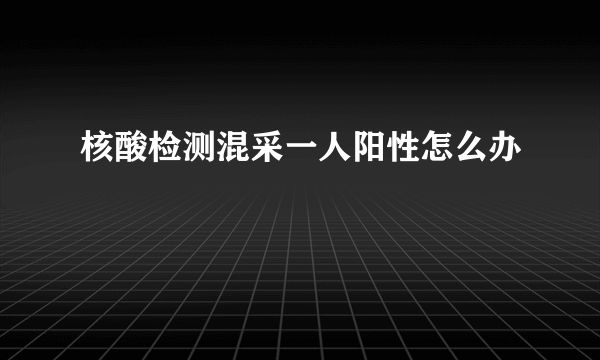 核酸检测混采一人阳性怎么办