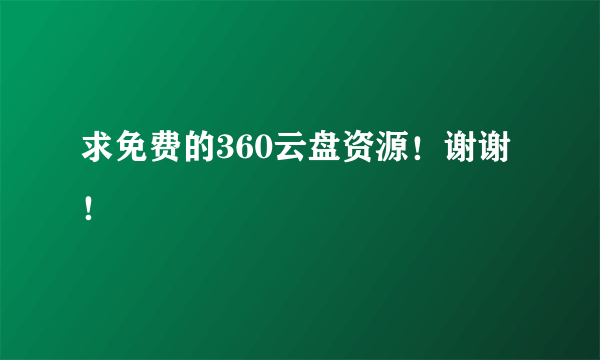 求免费的360云盘资源！谢谢！