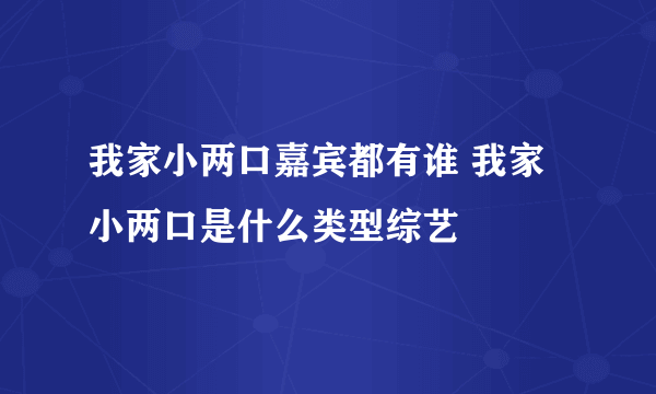 我家小两口嘉宾都有谁 我家小两口是什么类型综艺